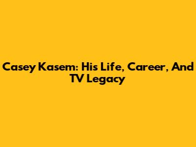Casey Kasem: His Life, Career, And TV Legacy