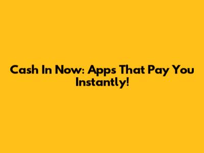 Cash In Now: Apps That Pay You Instantly!
