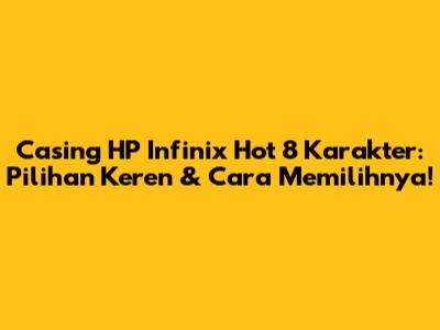 Casing HP Infinix Hot 8 Karakter: Pilihan Keren & Cara Memilihnya!