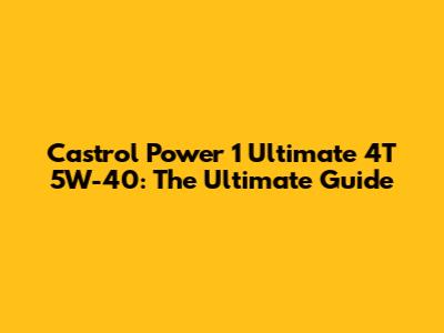 Castrol Power 1 Ultimate 4T 5W-40: The Ultimate Guide
