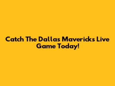 Catch The Dallas Mavericks Live Game Today!