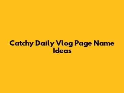 Catchy Daily Vlog Page Name Ideas