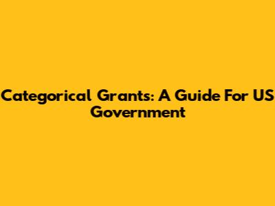 Categorical Grants: A Guide For US Government
