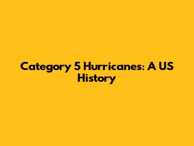 Category 5 Hurricanes: A US History
