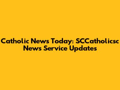 Catholic News Today: SCCatholicsc News Service Updates