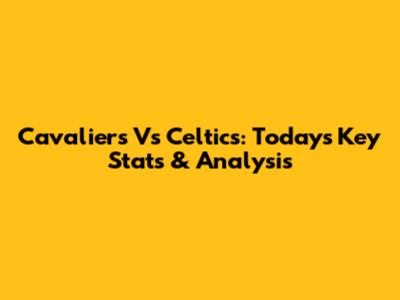Cavaliers Vs Celtics: Today's Key Stats & Analysis