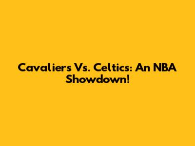 Cavaliers Vs. Celtics: An NBA Showdown!