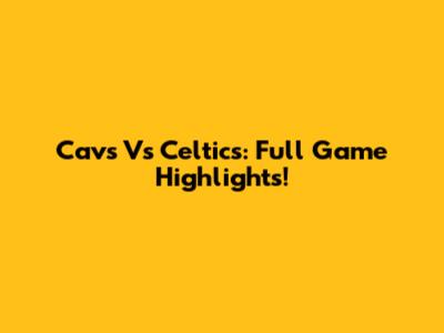Cavs Vs Celtics: Full Game Highlights!