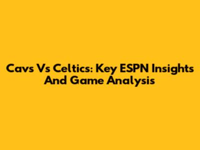 Cavs Vs Celtics: Key ESPN Insights And Game Analysis