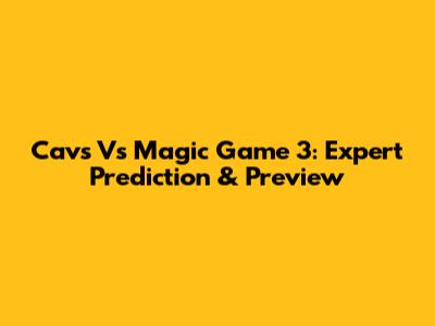 Cavs Vs Magic Game 3: Expert Prediction & Preview