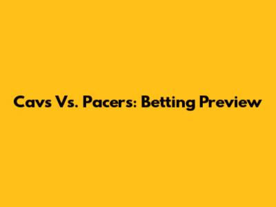 Cavs Vs. Pacers: Betting Preview