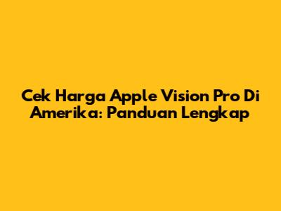 Cek Harga Apple Vision Pro Di Amerika: Panduan Lengkap