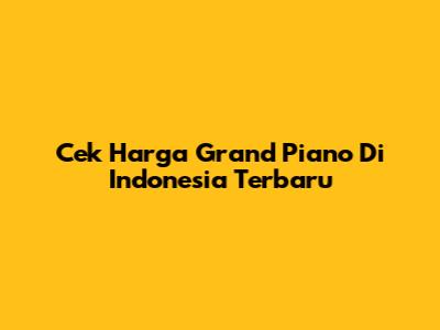 Cek Harga Grand Piano Di Indonesia Terbaru