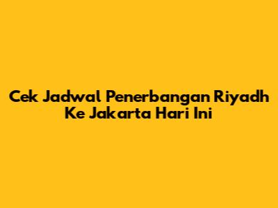 Cek Jadwal Penerbangan Riyadh Ke Jakarta Hari Ini