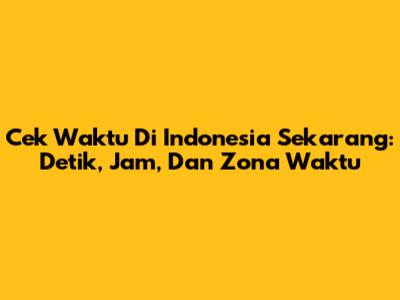 Cek Waktu Di Indonesia Sekarang: Detik, Jam, Dan Zona Waktu