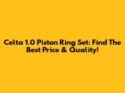 Celta 1.0 Piston Ring Set: Find The Best Price & Quality!