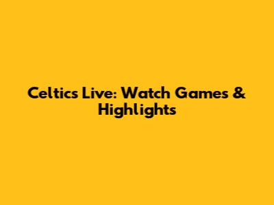 Celtics Live: Watch Games & Highlights