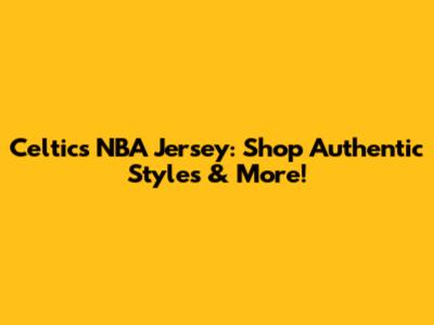 Celtics NBA Jersey: Shop Authentic Styles & More!