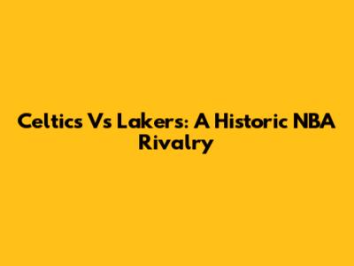 Celtics Vs Lakers: A Historic NBA Rivalry
