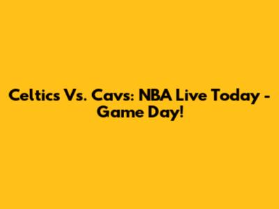 Celtics Vs. Cavs: NBA Live Today - Game Day!