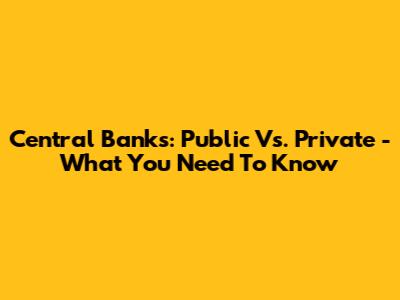 Central Banks: Public Vs. Private - What You Need To Know