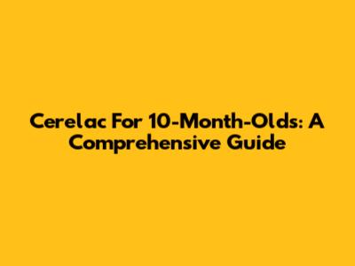 Cerelac For 10-Month-Olds: A Comprehensive Guide