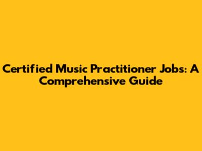 Certified Music Practitioner Jobs: A Comprehensive Guide