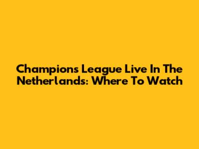 Champions League Live In The Netherlands: Where To Watch