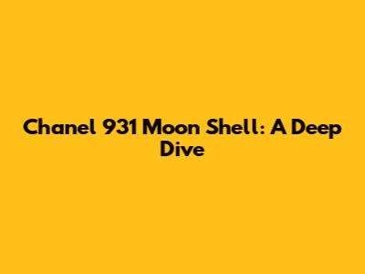 Chanel 931 Moon Shell: A Deep Dive