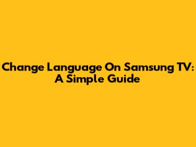 Change Language On Samsung TV: A Simple Guide