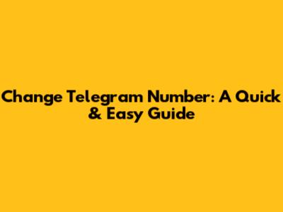 Change Telegram Number: A Quick & Easy Guide