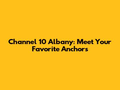 Channel 10 Albany: Meet Your Favorite Anchors