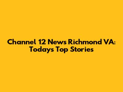 Channel 12 News Richmond VA: Today's Top Stories