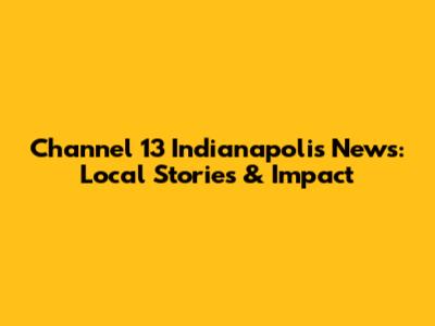Channel 13 Indianapolis News: Local Stories & Impact