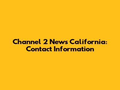 Channel 2 News California: Contact Information