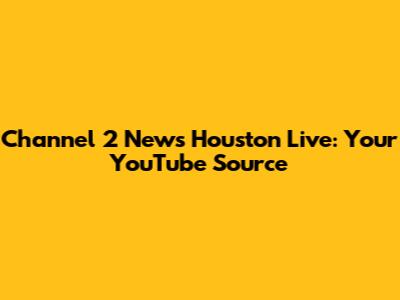 Channel 2 News Houston Live: Your YouTube Source