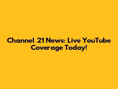 Channel 21 News: Live YouTube Coverage Today!