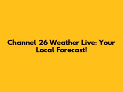 Channel 26 Weather Live: Your Local Forecast!