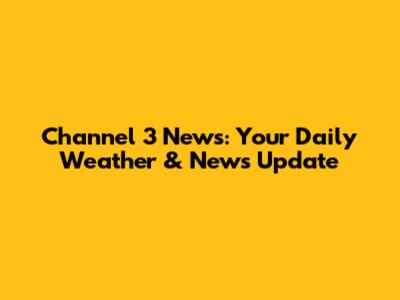 Channel 3 News: Your Daily Weather & News Update