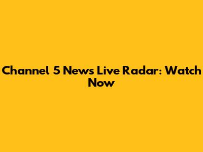 Channel 5 News Live Radar: Watch Now