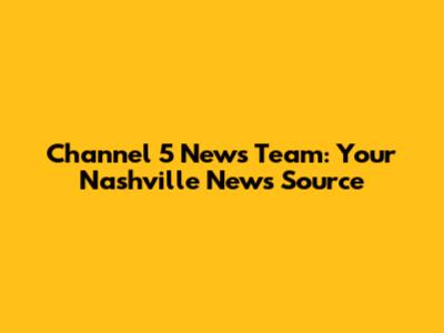 Channel 5 News Team: Your Nashville News Source