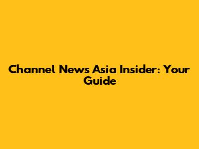 Channel News Asia Insider: Your Guide