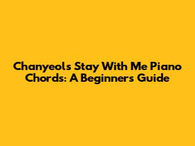 Chanyeol's Stay With Me Piano Chords: A Beginner's Guide