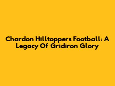 Chardon Hilltoppers Football: A Legacy Of Gridiron Glory