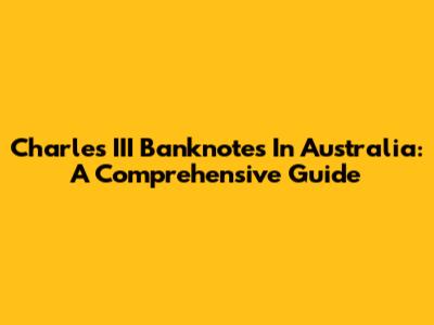 Charles III Banknotes In Australia: A Comprehensive Guide