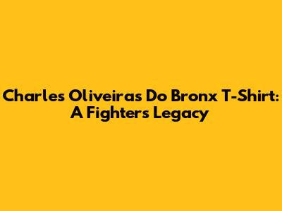 Charles Oliveira's 'Do Bronx' T-Shirt: A Fighter's Legacy