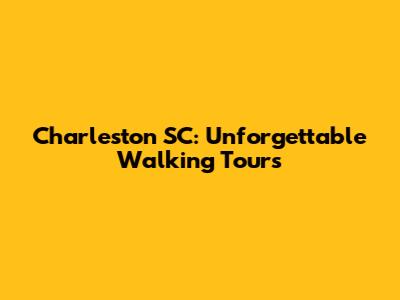 Charleston SC: Unforgettable Walking Tours