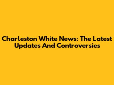 Charleston White News: The Latest Updates And Controversies