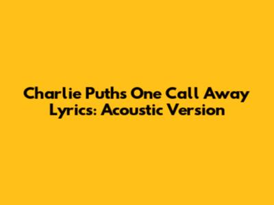 Charlie Puth's "One Call Away" Lyrics: Acoustic Version