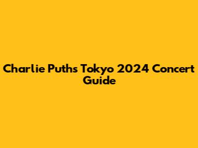 Charlie Puth's Tokyo 2024 Concert Guide